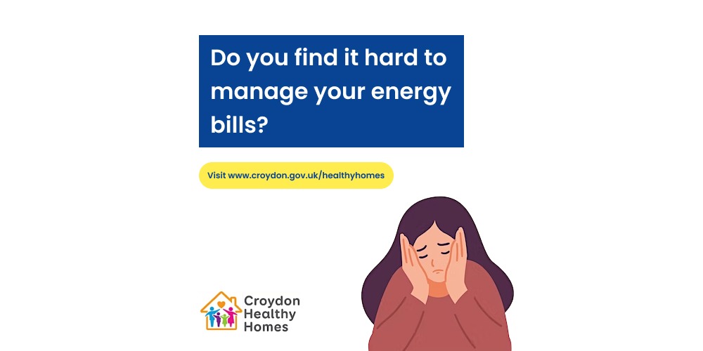 Graphic showing worried looking person. Text reads Do you find it hard to manage your energy bills? Also includes a Croydon Healthy Homes logo